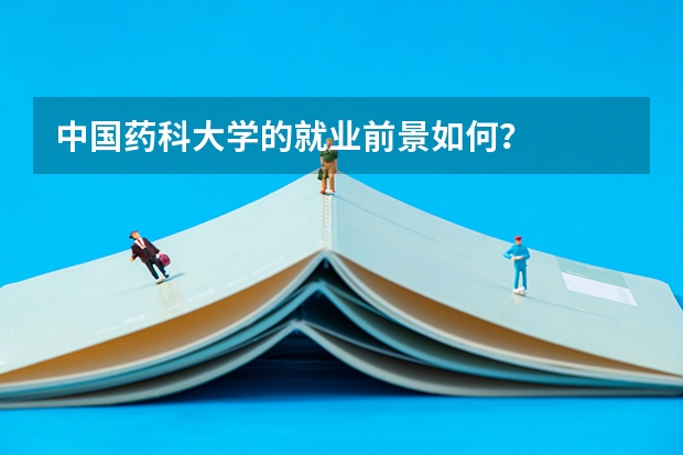 中国药科大学的就业前景如何？