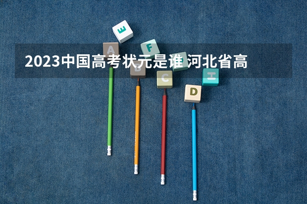 2023中国高考状元是谁 河北省高考2023状元是谁