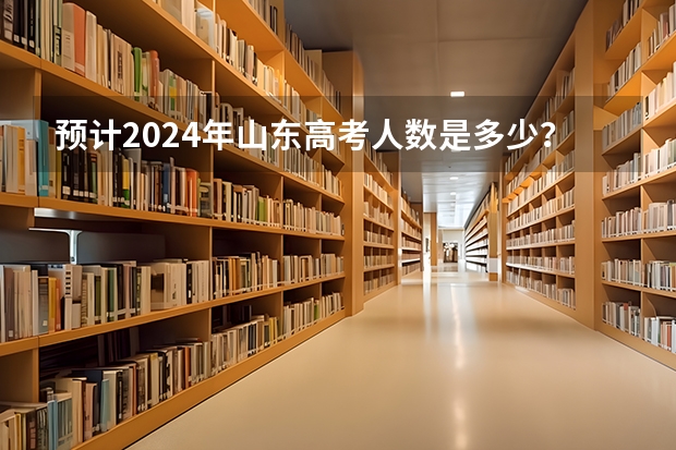 预计2024年山东高考人数是多少？