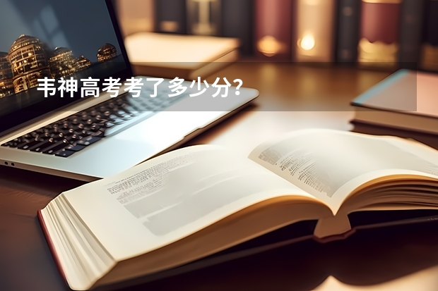 韦神高考考了多少分？