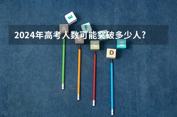 2024年高考人数可能突破多少人?