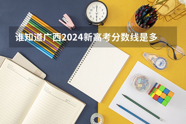 谁知道广西2024新高考分数线是多少？