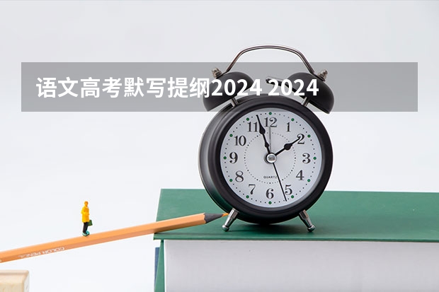 语文高考默写提纲2024 2024年高考语文背诵篇目 语文必背古诗文整理