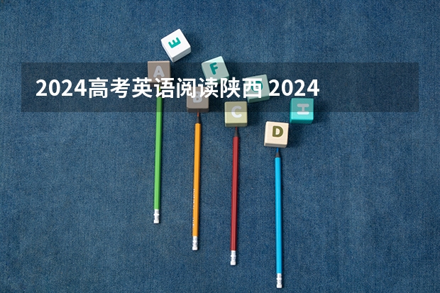 2024高考英语阅读陕西 2024陕西高考报名时间