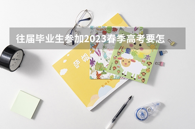 往届毕业生参加2023春季高考要怎么报名？