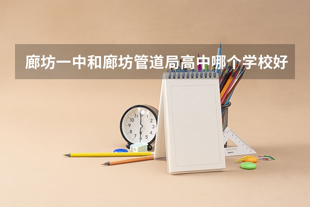 廊坊一中和廊坊管道局高中哪个学校好一些？
