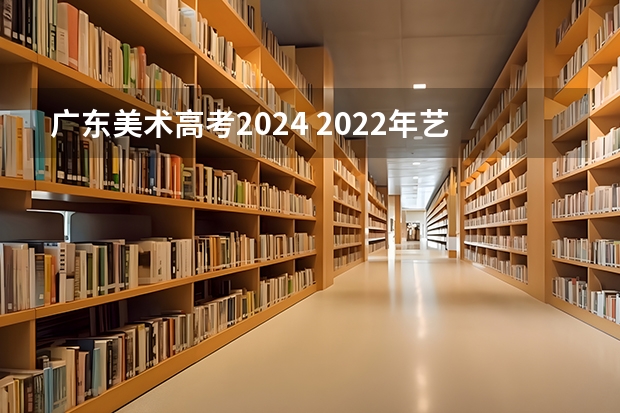广东美术高考2024 2022年艺术高考分数线