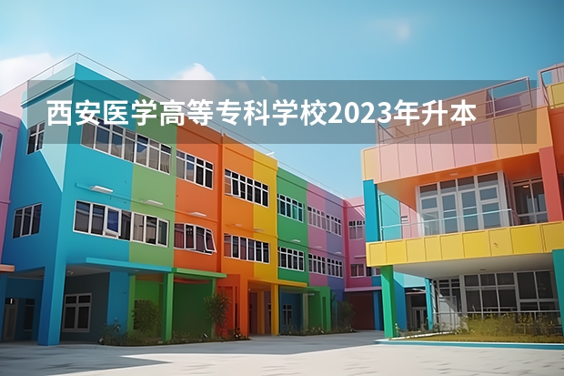 西安医学高等专科学校2023年升本率是多少？