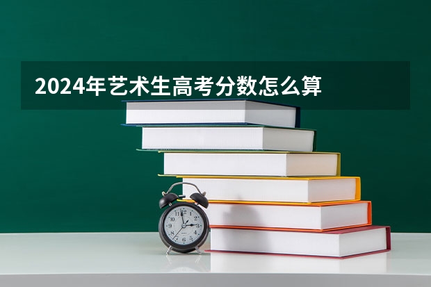2024年艺术生高考分数怎么算