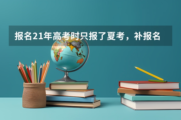 报名21年高考时只报了夏考，补报名时还能报春考吗？