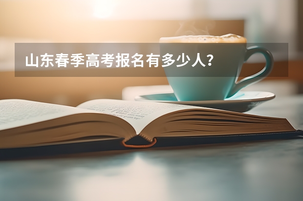 山东春季高考报名有多少人？