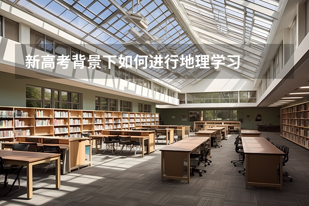 新高考背景下如何进行地理学习