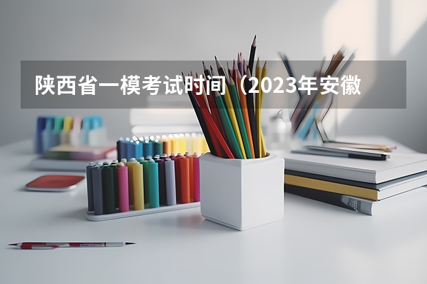 陕西省一模考试时间（2023年安徽高考数学难不难）