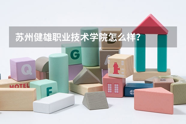 苏州健雄职业技术学院怎么样？