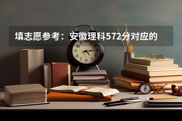 填志愿参考：安徽理科572分对应的大学（2023年安徽省理科高考分数线）