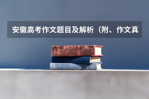 安徽高考作文题目及解析（附、作文真题） 河南高考作文题目及解析-附、作文真题