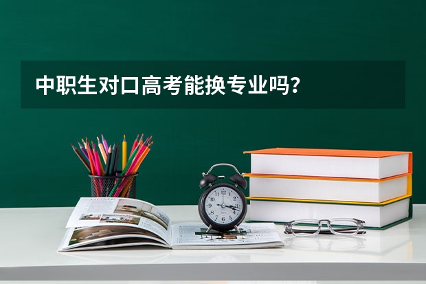 中职生对口高考能换专业吗？