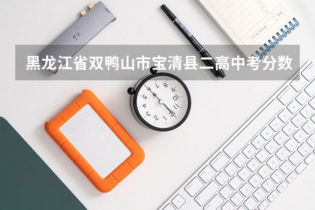 黑龙江省双鸭山市宝清县二高中考分数线多少