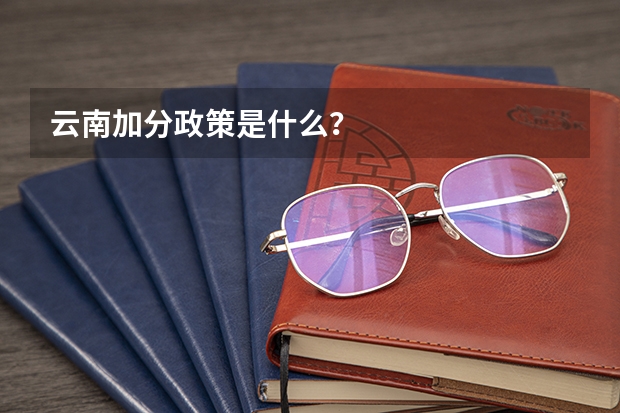 云南加分政策是什么？