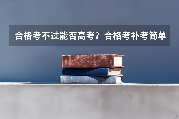 合格考不过能否高考？合格考补考简单吗？（参考）