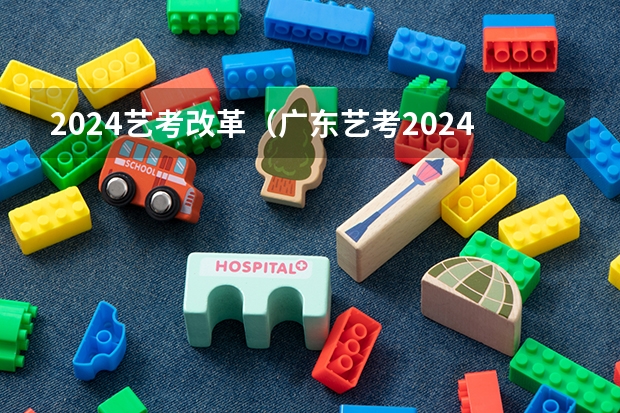 2024艺考改革（广东艺考2024新政策）