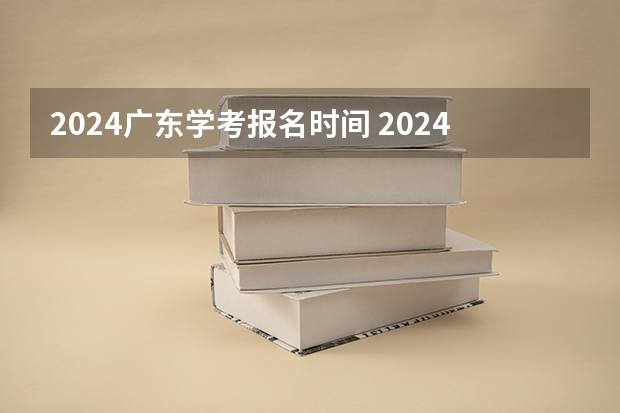 2024广东学考报名时间 2024广东高考报名时间