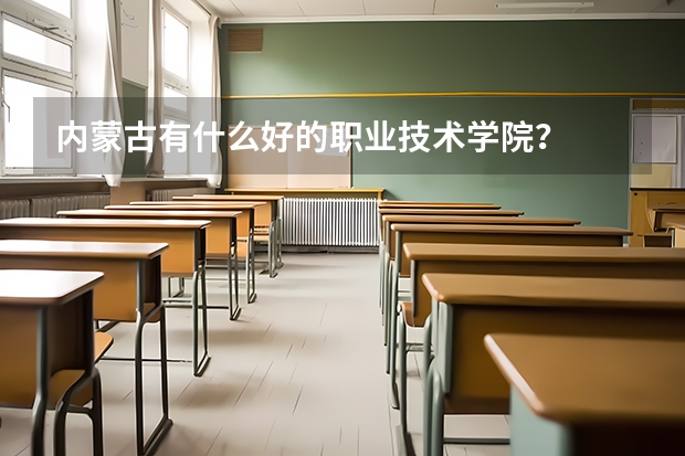 内蒙古有什么好的职业技术学院?