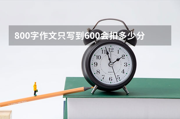 800字作文只写到600会扣多少分？