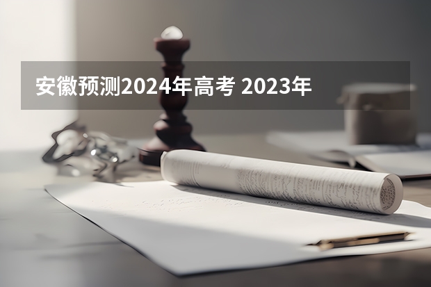 安徽预测2024年高考 2023年安徽是新高考还是老高考