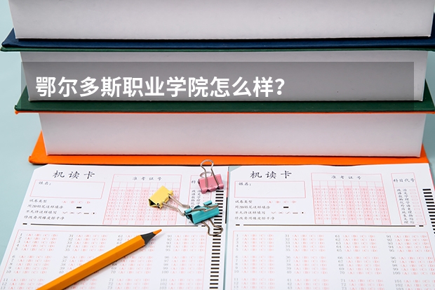 鄂尔多斯职业学院怎么样？