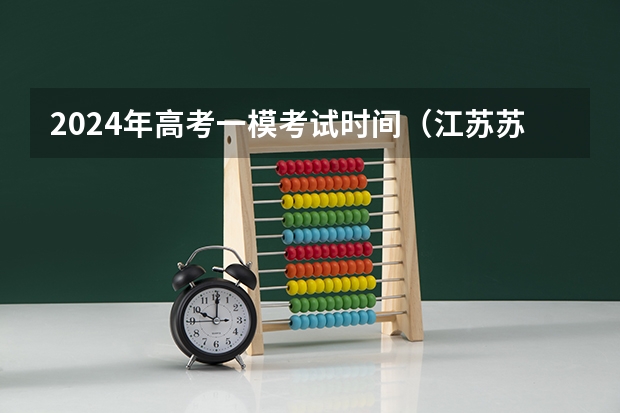 2024年高考一模考试时间（江苏苏州高考时间2023年时间表）