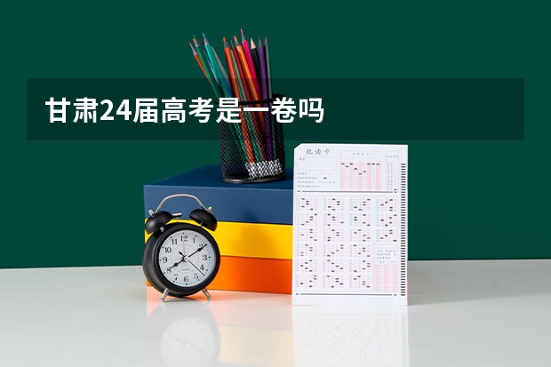 甘肃24届高考是一卷吗
