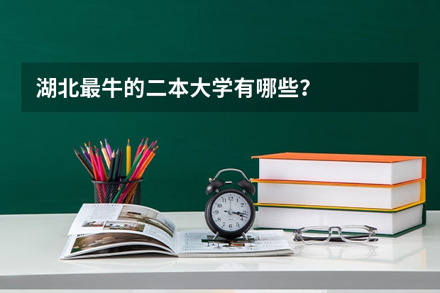 湖北最牛的二本大学有哪些？
