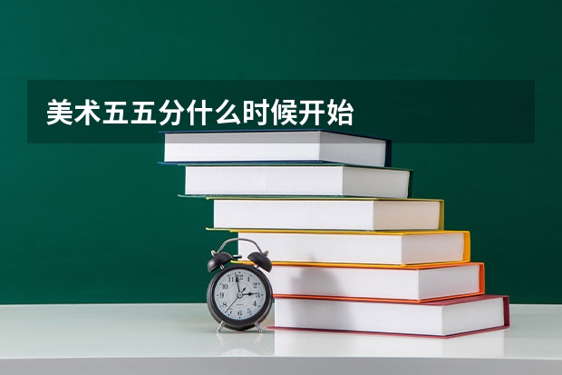 美术五五分什么时候开始