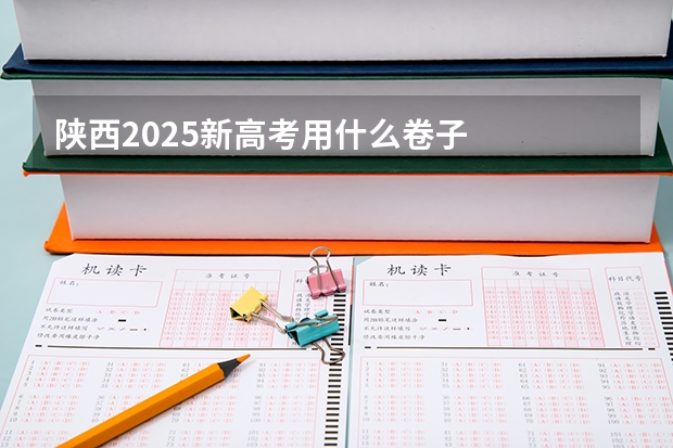 陕西2025新高考用什么卷子
