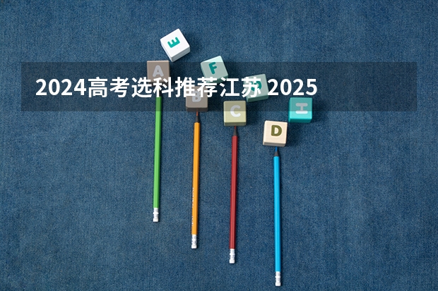 2024高考选科推荐江苏 2025高考选科要求