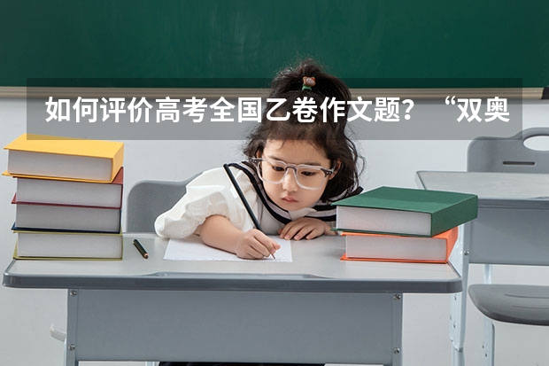 如何评价高考全国乙卷作文题？“双奥之城”的作文你会怎么写？
