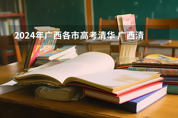 2024年广西各市高考清华 广西清北各市人数
