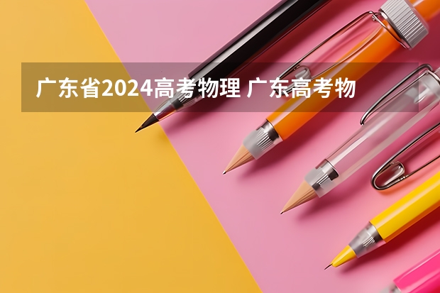 广东省2024高考物理 广东高考物理类排名