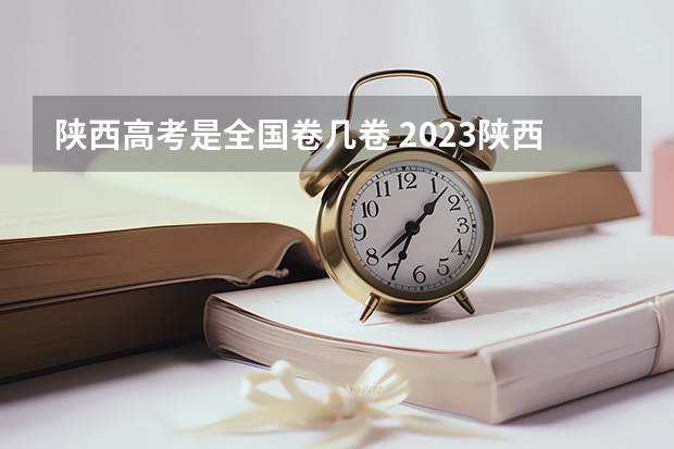 陕西高考是全国卷几卷 2023陕西高考是全国几卷