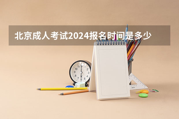 北京成人考试2024报名时间是多少 具体几月报名？