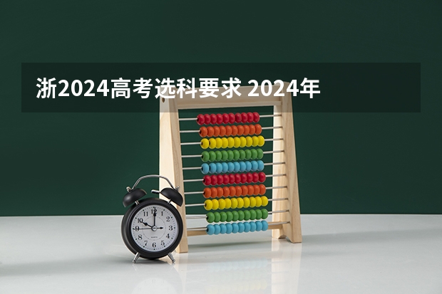 浙2024高考选科要求 2024年江苏新高考选科要求与专业对照表