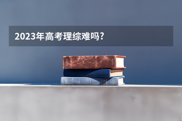 2023年高考理综难吗?