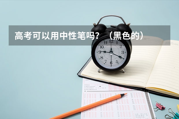 高考可以用中性笔吗？（黑色的）