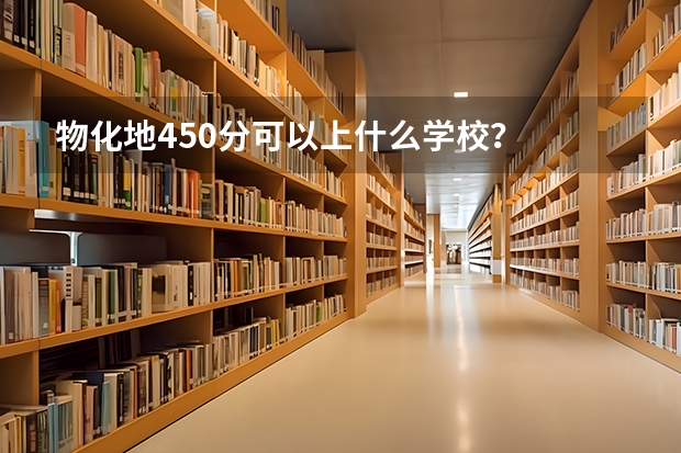 物化地450分可以上什么学校?