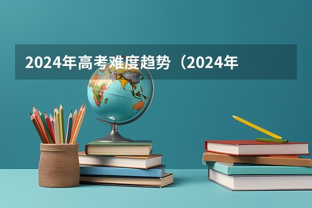 2024年高考难度趋势（2024年高考人数突破100万？）