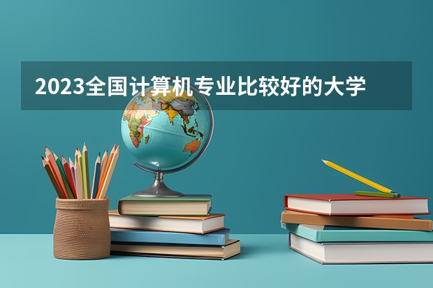 2023全国计算机专业比较好的大学有哪些?