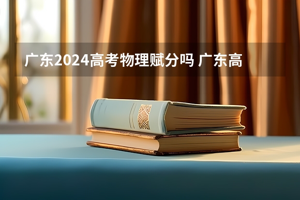 广东2024高考物理赋分吗 广东高考物理有效分