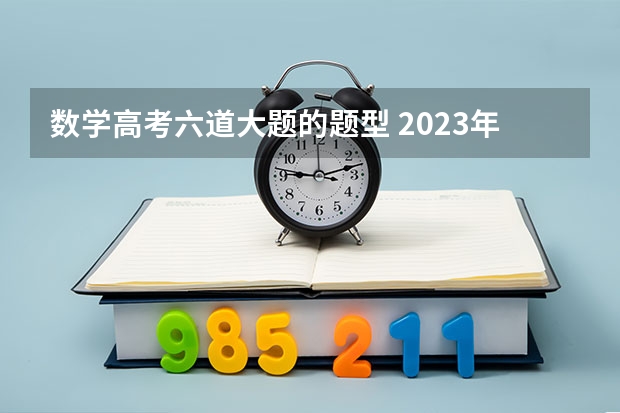 数学高考六道大题的题型 2023年高考数学甲卷难度