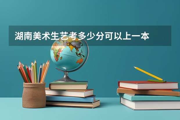 湖南美术生艺考多少分可以上一本